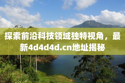 探索前沿科技领域独特视角，最新4d4d4d.cn地址揭秘