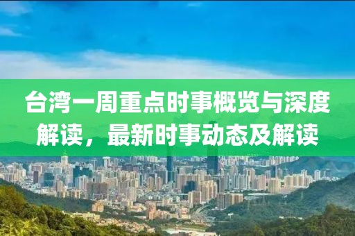 台湾一周重点时事概览与深度解读，最新时事动态及解读