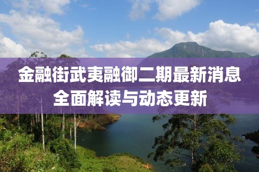 金融街武夷融御二期最新消息全面解读与动态更新