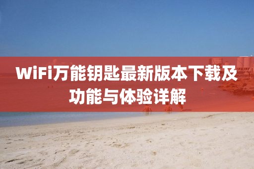 WiFi万能钥匙最新版本下载及功能与体验详解