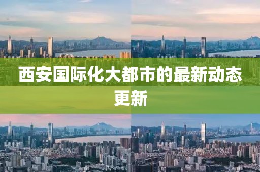 西安国际化大都市的最新动态更新