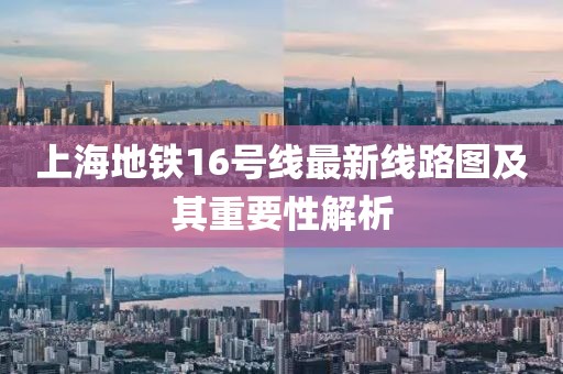 上海地铁16号线最新线路图及其重要性解析