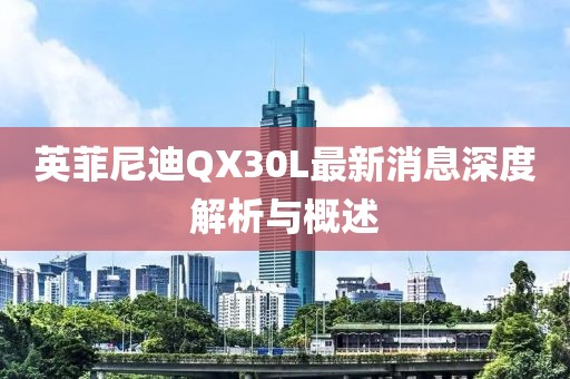 英菲尼迪QX30L最新消息深度解析与概述