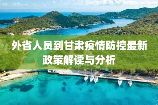 外省人员到甘肃疫情防控最新政策解读与分析