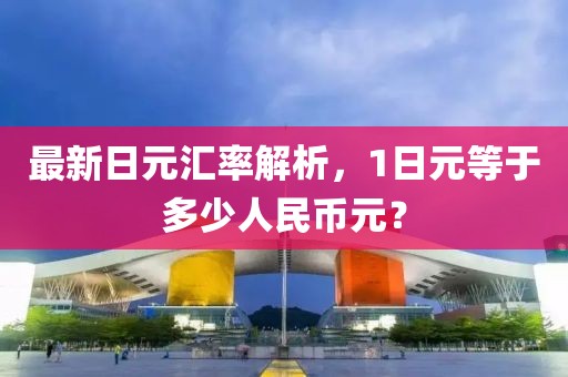 最新日元汇率解析，1日元等于多少人民币元？