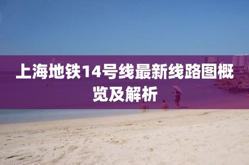 上海地铁14号线最新线路图概览及解析