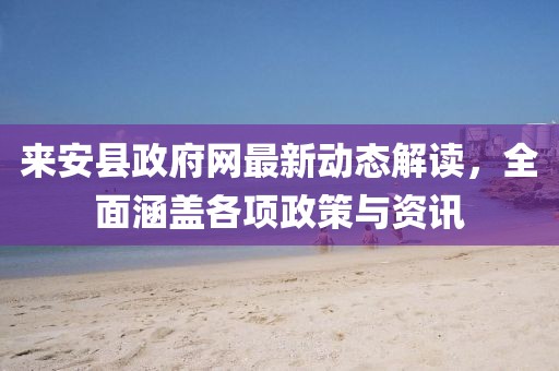 来安县政府网最新动态解读，全面涵盖各项政策与资讯