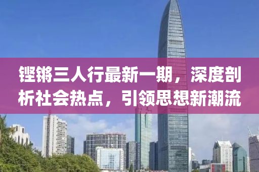 铿锵三人行最新一期，深度剖析社会热点，引领思想新潮流