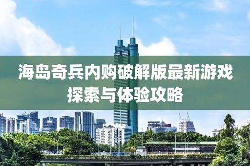 海岛奇兵内购破解版最新游戏探索与体验攻略