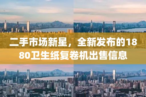 二手市场新星，全新发布的1880卫生纸复卷机出售信息