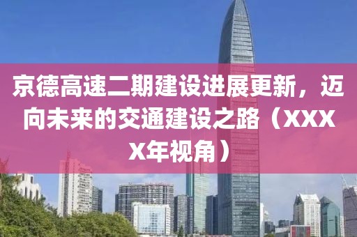京德高速二期建设进展更新，迈向未来的交通建设之路（XXXX年视角）
