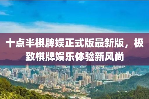 十点半棋牌娱正式版最新版，极致棋牌娱乐体验新风尚