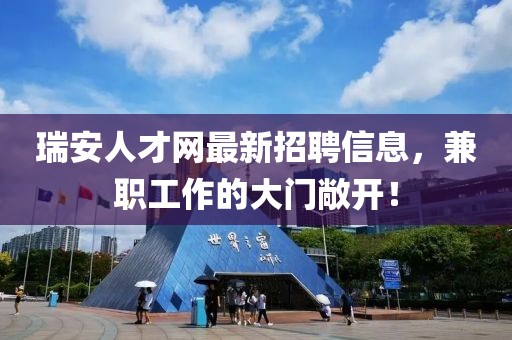 瑞安人才网最新招聘信息，兼职工作的大门敞开！