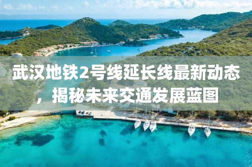 武汉地铁2号线延长线最新动态，揭秘未来交通发展蓝图