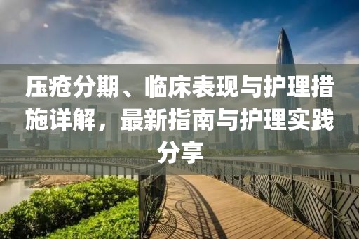 压疮分期、临床表现与护理措施详解，最新指南与护理实践分享