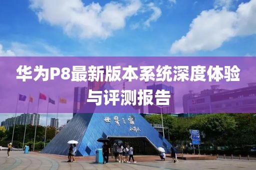华为P8最新版本系统深度体验与评测报告
