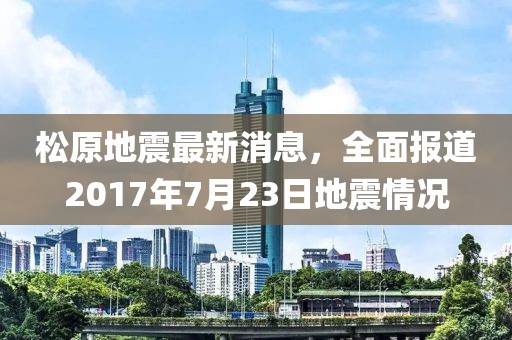 松原地震最新消息，全面报道2017年7月23日地震情况