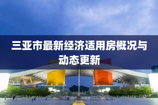 三亚市最新经济适用房概况与动态更新