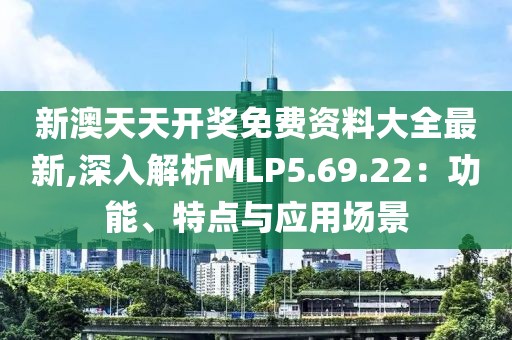 新澳天天开奖免费资料大全最新,深入解析MLP5.69.22：功能、特点与应用场景