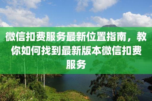 微信扣费服务最新位置指南，教你如何找到最新版本微信扣费服务