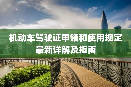 机动车驾驶证申领和使用规定最新详解及指南