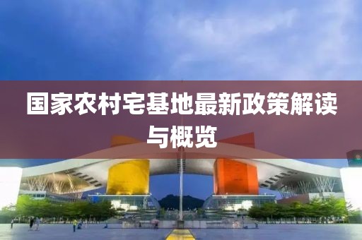 国家农村宅基地最新政策解读与概览