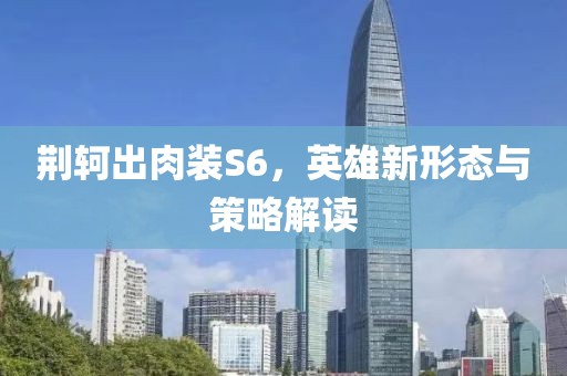 荆轲出肉装S6，英雄新形态与策略解读