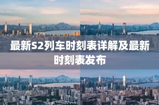 最新S2列车时刻表详解及最新时刻表发布