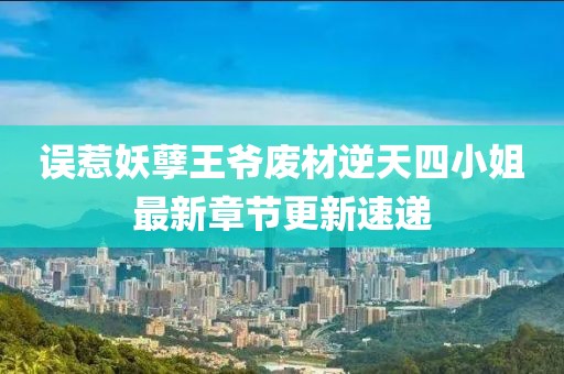 误惹妖孽王爷废材逆天四小姐最新章节更新速递
