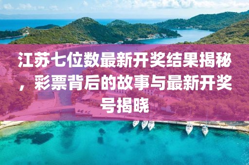 江苏七位数最新开奖结果揭秘，彩票背后的故事与最新开奖号揭晓