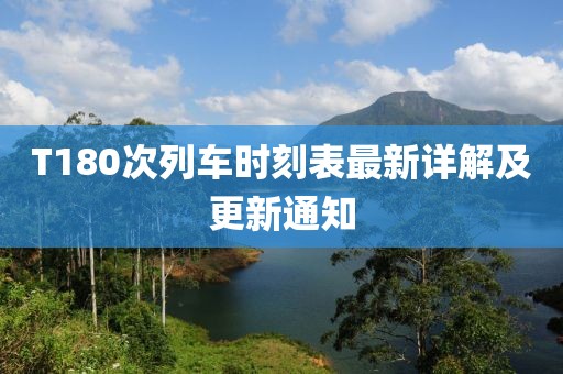 T180次列车时刻表最新详解及更新通知