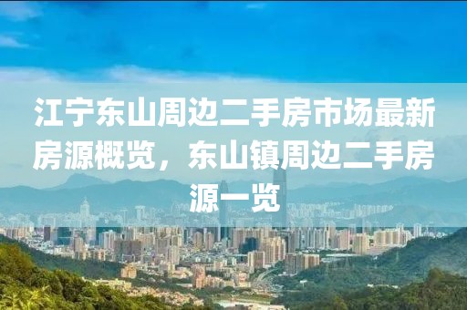 江宁东山周边二手房市场最新房源概览，东山镇周边二手房源一览