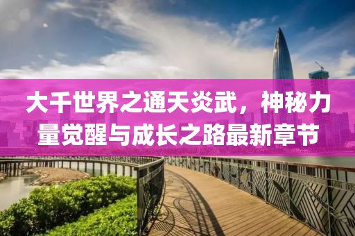 大千世界之通天炎武，神秘力量觉醒与成长之路最新章节