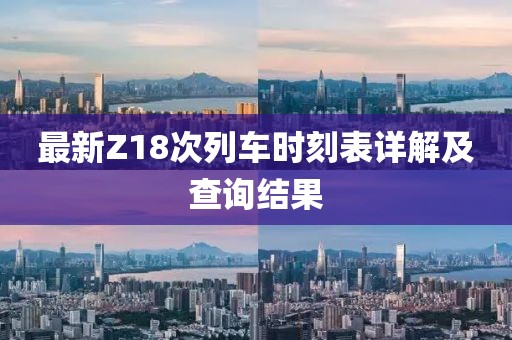 最新Z18次列车时刻表详解及查询结果