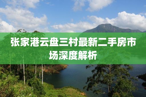 张家港云盘三村最新二手房市场深度解析