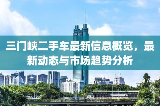 三门峡二手车最新信息概览，最新动态与市场趋势分析