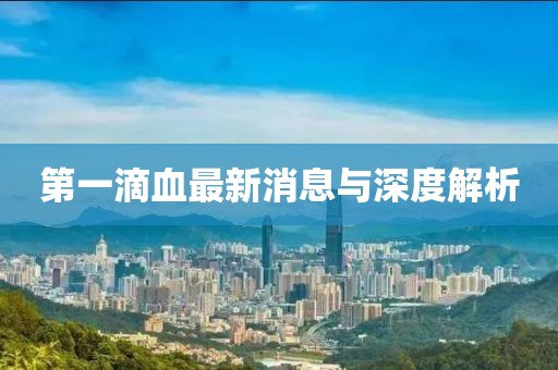第一滴血最新消息与深度解析