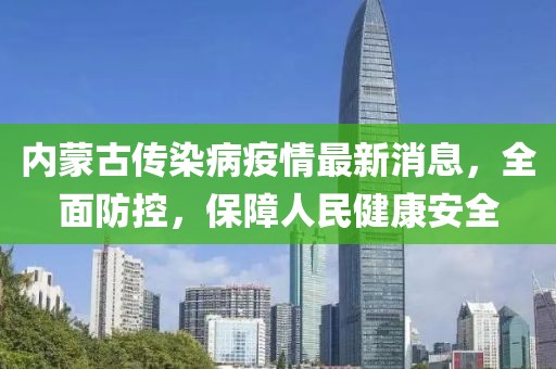 内蒙古传染病疫情最新消息，全面防控，保障人民健康安全