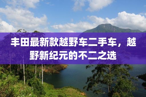 丰田最新款越野车二手车，越野新纪元的不二之选