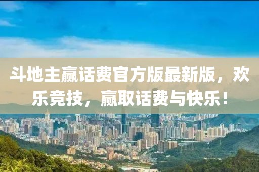 斗地主赢话费官方版最新版，欢乐竞技，赢取话费与快乐！
