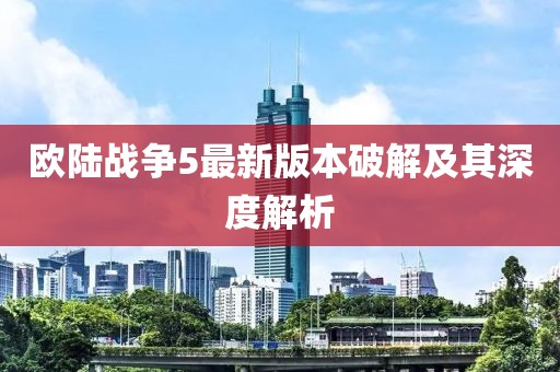 欧陆战争5最新版本破解及其深度解析