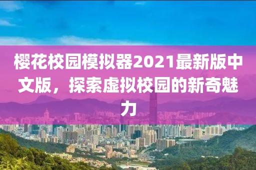 樱花校园模拟器2021最新版中文版，探索虚拟校园的新奇魅力