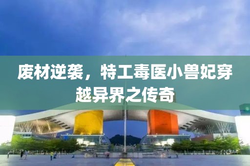 废材逆袭，特工毒医小兽妃穿越异界之传奇