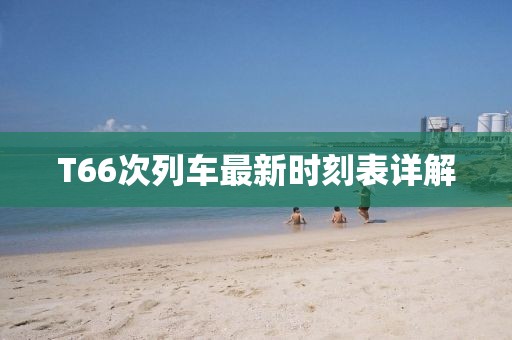 T66次列车最新时刻表详解