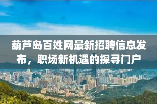 葫芦岛百姓网最新招聘信息发布，职场新机遇的探寻门户