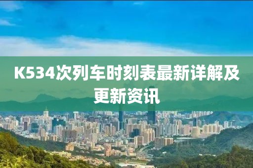 K534次列车时刻表最新详解及更新资讯