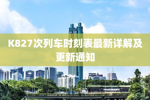 K827次列车时刻表最新详解及更新通知