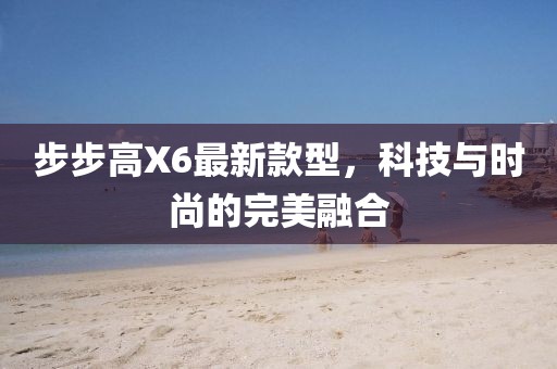 步步高X6最新款型，科技与时尚的完美融合
