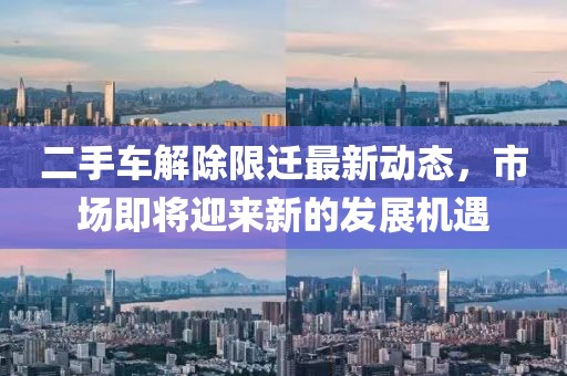 二手车解除限迁最新动态，市场即将迎来新的发展机遇