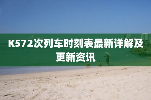 K572次列车时刻表最新详解及更新资讯